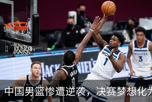 中国男篮惨遭逆袭，决赛梦想化为泡影！