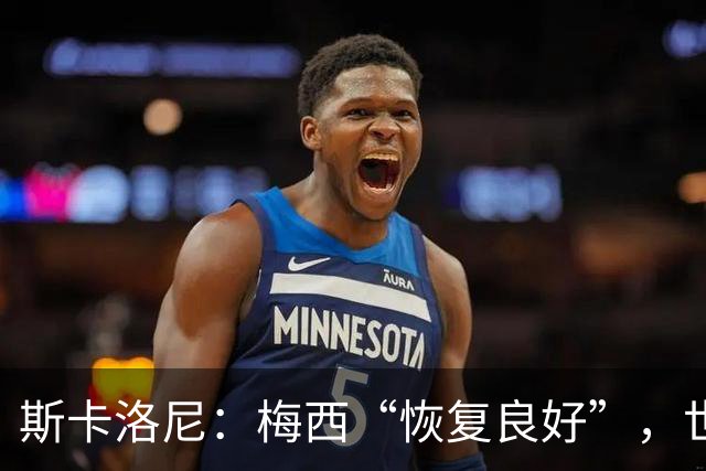 斯卡洛尼：梅西“恢复良好”，世界杯热身赛有望登场