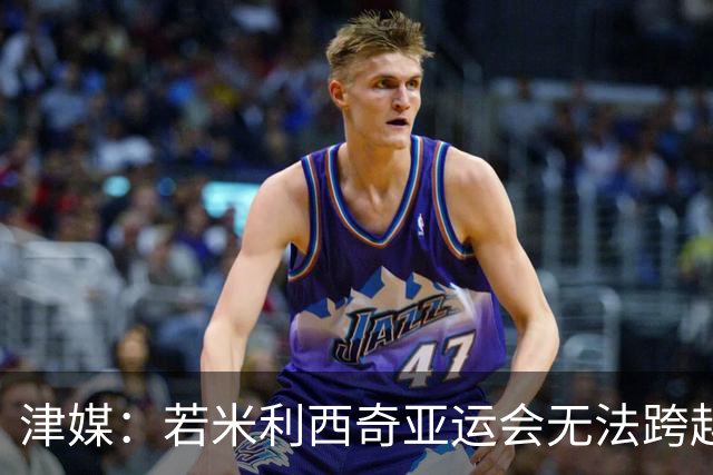 津媒：若米利西奇亚运会无法跨越半决赛，其在足协得分不会太高